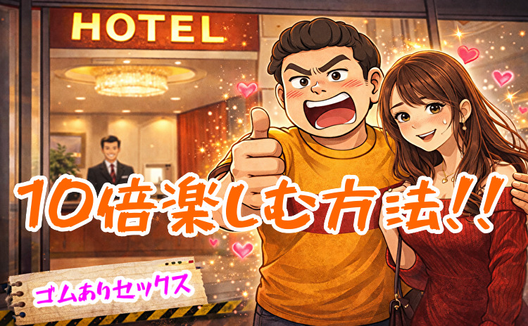 ゴムありセックスを10倍楽しむ方法